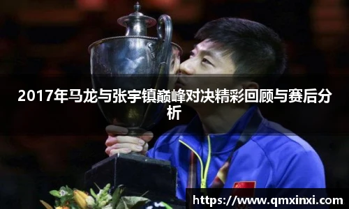 2017年马龙与张宇镇巅峰对决精彩回顾与赛后分析